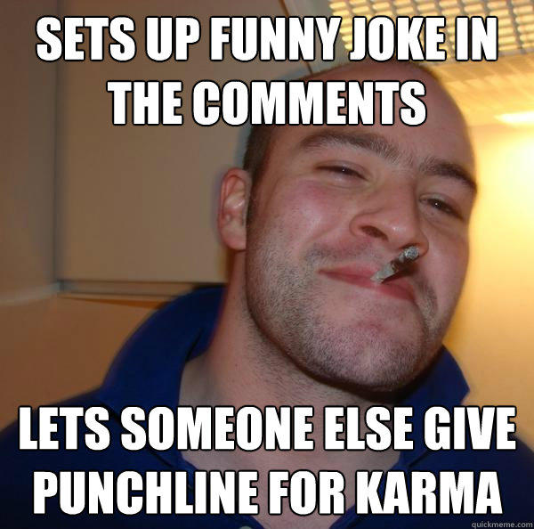 Sets up funny joke in the comments Lets someone else give punchline for Karma  