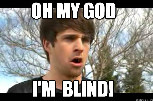 OH MY GOD I'M  BLIND!  OH MY GOD IM BLIND- Ian smosh