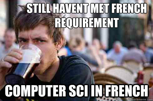 still havent met french requirement computer sci in french  Lazy College Senior