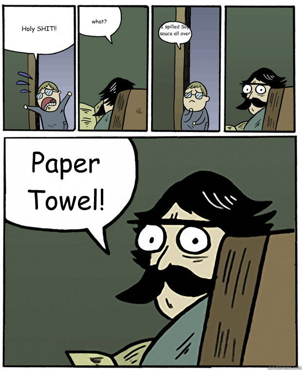 Holy SHIT!! what? I spilled Soy sauce all over the carpet! Paper Towel!  Stare Dad