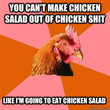 you can't make chicken salad out of chicken shit like i'm going to eat chicken salad  Anti-Joke Chicken