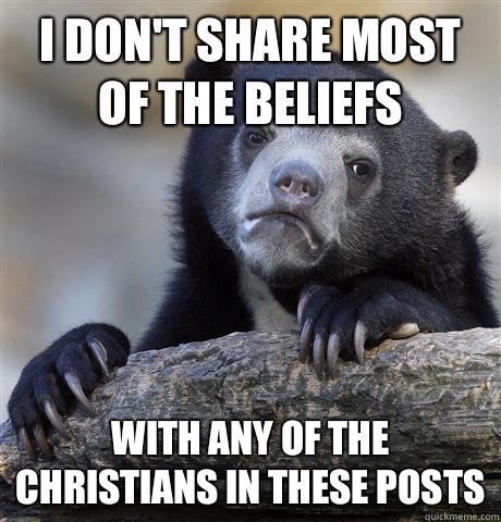 I don't share most of the beliefs With any of the Christians in these posts  Confession Bear