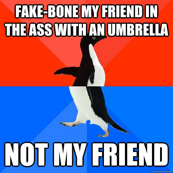 Fake-bone my friend in the ass with an umbrella Not my friend  Socially Awesome Awkward Penguin