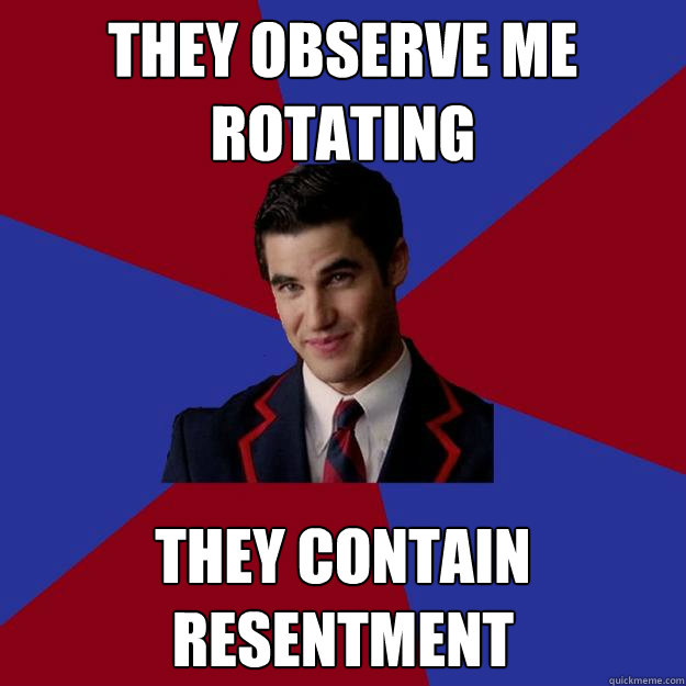 They observe me rotating they contain resentment  Dapper Blaine