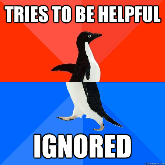 Tries to be helpful Ignored  Socially Awesome Awkward Penguin