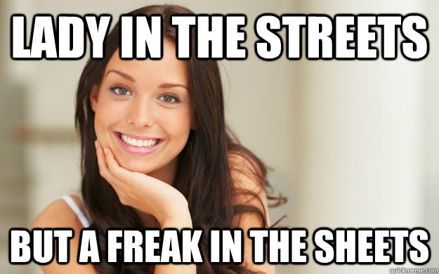 Lady In the streets but a freak in the sheets.