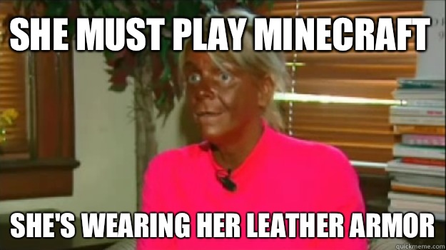 She must play Minecraft She's wearing her leather armor - She must play Minecraft She's wearing her leather armor  Excessive Tanning Mom