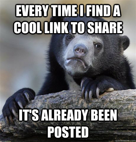 EVERY TIME I FIND A COOL LINK TO SHARE IT'S ALREADY BEEN POSTED  Confession Bear