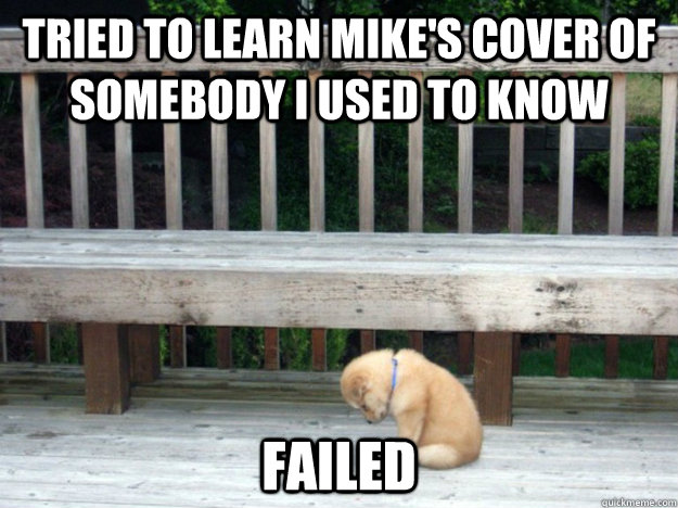 Tried to learn Mike's cover of Somebody I Used To know failed  
