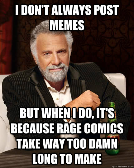 I don't always post memes But when I do, it's because rage comics take way too damn long to make - I don't always post memes But when I do, it's because rage comics take way too damn long to make  The Most Interesting Man In The World