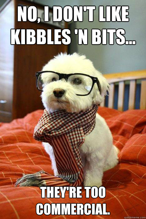 No, I don't like kibbles 'n bits... they're too commercial.  Hipster Dog