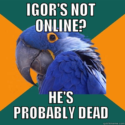 IGOR'S NOT ONLINE? HE'S PROBABLY DEAD Paranoid Parrot