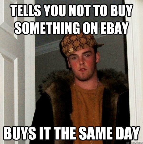 Tells you not to buy something on ebay Buys it the same day - Tells you not to buy something on ebay Buys it the same day  Scumbag Steve