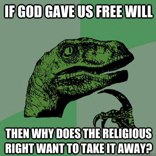 if god gave us free will then why does the religious right want to take it away?  Philosoraptor