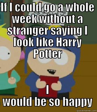 IF I COULD GO A WHOLE WEEK WITHOUT A STRANGER SAYING I LOOK LIKE HARRY POTTER I WOULD BE SO HAPPY Craig - I would be so happy