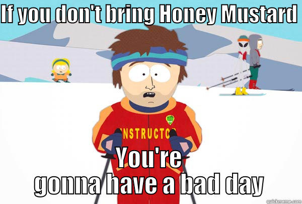 IF YOU DON'T BRING HONEY MUSTARD  YOU'RE GONNA HAVE A BAD DAY Super Cool Ski Instructor