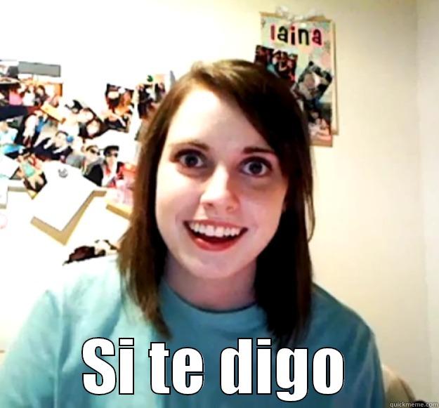  SI TE DIGO Overly Attached Girlfriend