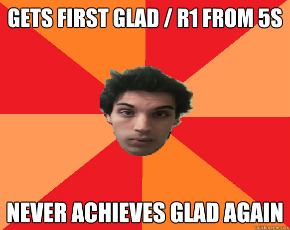 Gets first glad / r1 from 5s Never achieves glad again  Idiot WoW player