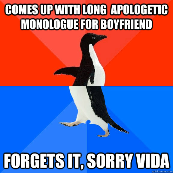 comes up with long  apologetic monologue for boyfriend forgets it, sorry vida  Socially Awesome Awkward Penguin