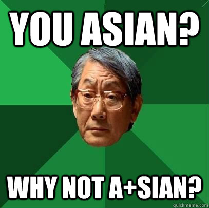 you Asian? why not A+sian?  ASIAN FATHER