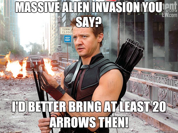 Massive alien invasion you say?  I'd better bring at least 20 arrows then!  - Massive alien invasion you say?  I'd better bring at least 20 arrows then!   Hawkeye