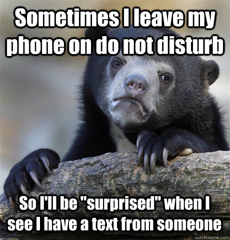 Sometimes I leave my phone on do not disturb So I'll be 
