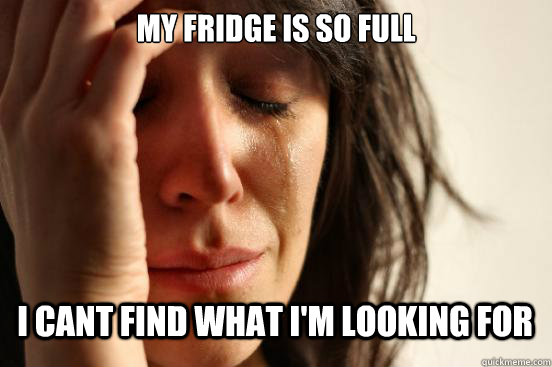 My fridge is so full i cant find what i'm looking for   First World Problems