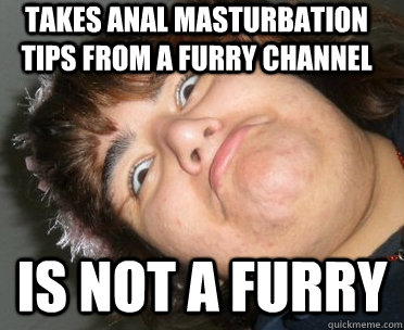 takes anal masturbation tips from a furry channel is not a furry - takes anal masturbation tips from a furry channel is not a furry  Painfully Obvious Fangirl