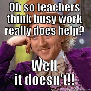 OH SO TEACHERS THINK BUSY WORK REALLY DOES HELP? WELL IT DOESN'T!! Condescending Wonka