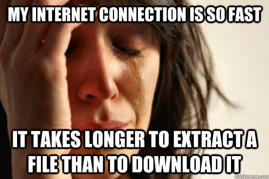 My internet connection is so fast It takes longer to extract a file than to download it  First World Problems