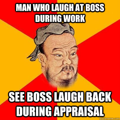 man who laugh at boss during work see boss laugh back during appraisal  Confucius says
