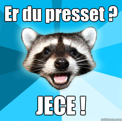Er du presset ? JECE !  Lame Pun Coon