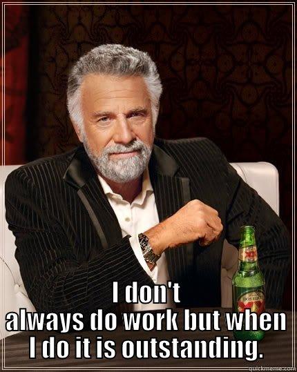  I DON'T ALWAYS DO WORK BUT WHEN I DO IT IS OUTSTANDING. The Most Interesting Man In The World