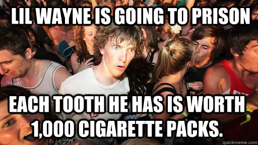  Lil Wayne is going to prison each tooth he has is worth 1,000 cigarette packs.   Sudden Clarity Clarence