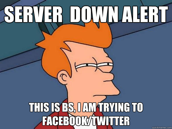 Server  down alert This is BS, I am trying to facebook/twitter  Futurama Fry