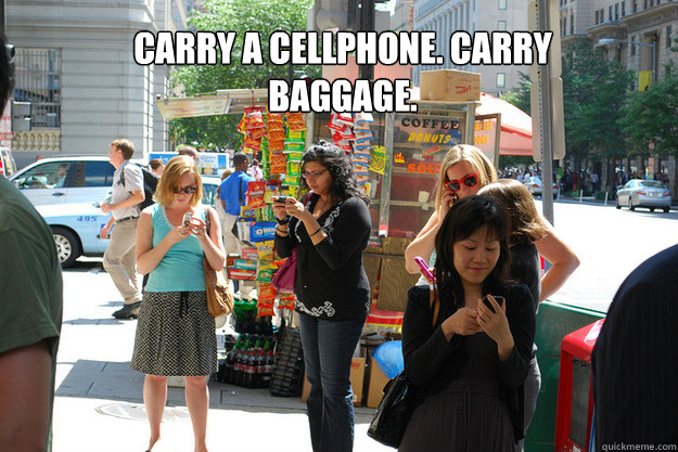 Carry a cellphone. Carry baggage.  - Carry a cellphone. Carry baggage.   Cell Phones and Society