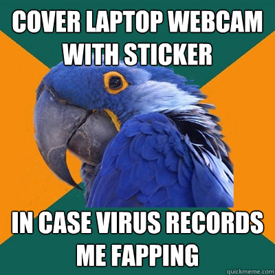 cover laptop webcam with sticker in case virus records me fapping  Paranoid Parrot