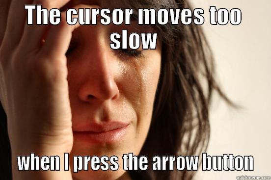 THE CURSOR MOVES TOO SLOW  WHEN I PRESS THE ARROW BUTTON First World Problems