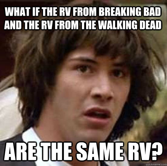 What if the RV from Breaking bad and the RV from the walking dead Are the same rv? - What if the RV from Breaking bad and the RV from the walking dead Are the same rv?  conspiracy keanu