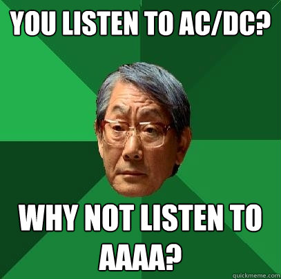 You listen to AC/DC? Why not listen to AAAA?  High Expectations Asian Father