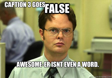 FALSE awesome-ER isnt even a word. Caption 3 goes here  Schrute