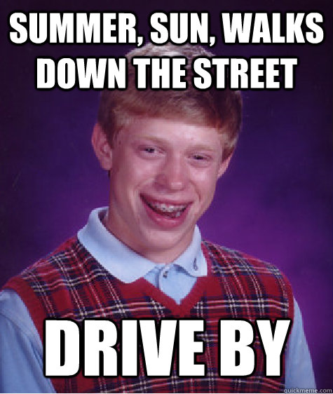 summer, sun, walks down the street drive by  Bad Luck Brian