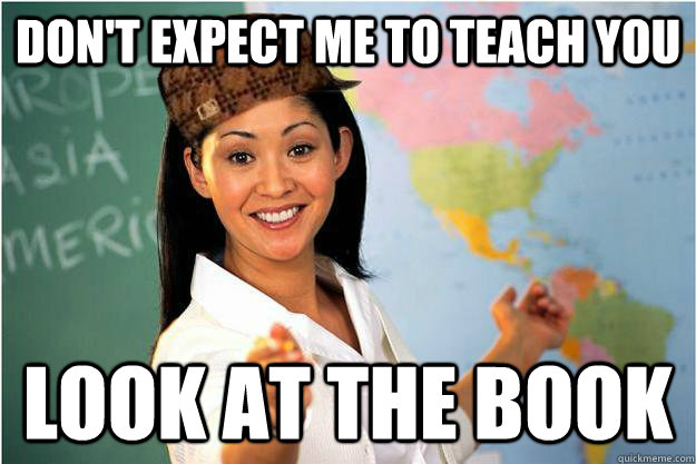 Don't expect me to teach you Look at the book  Scumbag Teacher