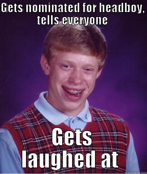 GETS NOMINATED FOR HEADBOY, TELLS EVERYONE GETS LAUGHED AT  Bad Luck Brian