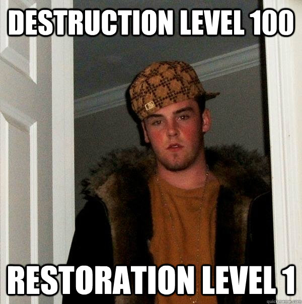 destruction level 100 restoration level 1 - destruction level 100 restoration level 1  Scumbag Steve