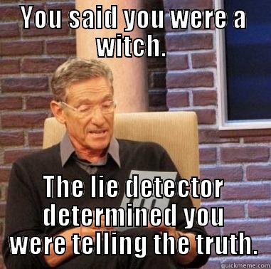 YOU SAID YOU WERE A WITCH.  THE LIE DETECTOR DETERMINED YOU WERE TELLING THE TRUTH. Misc