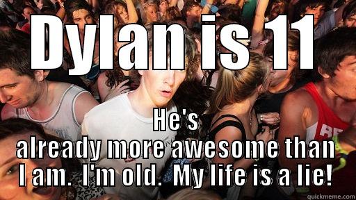 DYLAN IS 11 HE'S ALREADY MORE AWESOME THAN I AM.  I'M OLD.  MY LIFE IS A LIE! Sudden Clarity Clarence