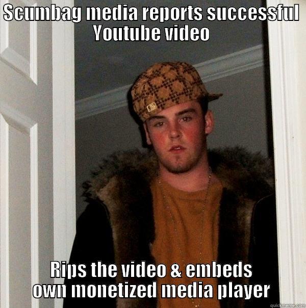SCUMBAG MEDIA REPORTS SUCCESSFUL YOUTUBE VIDEO RIPS THE VIDEO & EMBEDS OWN MONETIZED MEDIA PLAYER Scumbag Steve