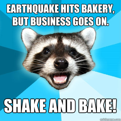 Earthquake hits bakery, but business goes on. Shake and bake!  Lame Pun Coon