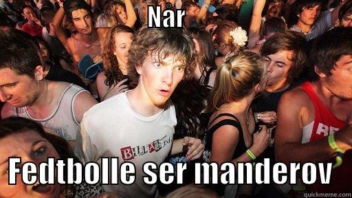                               NÅR                                         FEDTBOLLE SER MANDERØV   Sudden Clarity Clarence